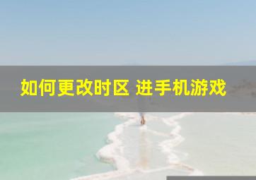 如何更改时区 进手机游戏