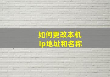 如何更改本机ip地址和名称