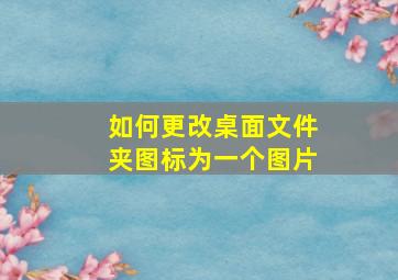 如何更改桌面文件夹图标为一个图片