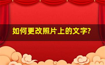 如何更改照片上的文字?