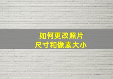 如何更改照片尺寸和像素大小