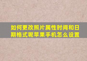 如何更改照片属性时间和日期格式呢苹果手机怎么设置