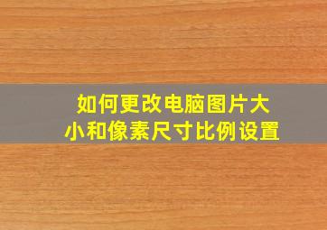 如何更改电脑图片大小和像素尺寸比例设置