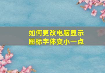 如何更改电脑显示图标字体变小一点