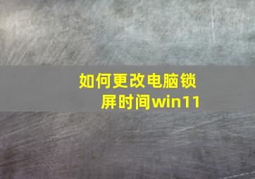 如何更改电脑锁屏时间win11