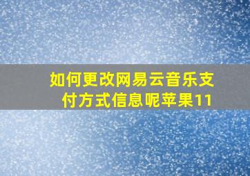 如何更改网易云音乐支付方式信息呢苹果11