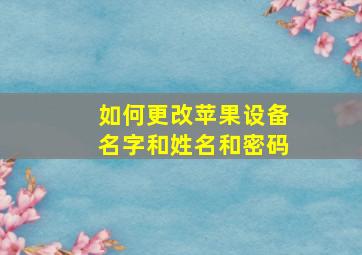 如何更改苹果设备名字和姓名和密码