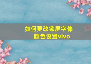 如何更改锁屏字体颜色设置vivo