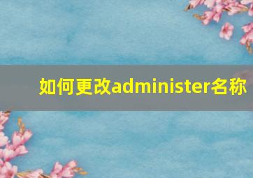 如何更改administer名称