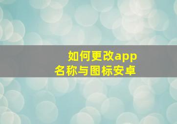 如何更改app名称与图标安卓