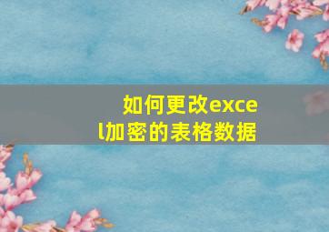 如何更改excel加密的表格数据