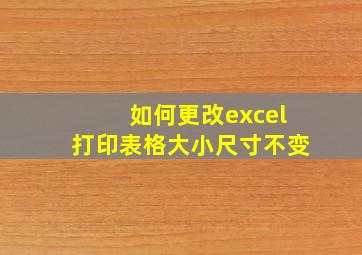 如何更改excel打印表格大小尺寸不变