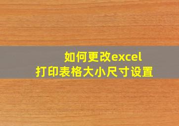 如何更改excel打印表格大小尺寸设置