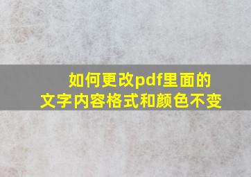 如何更改pdf里面的文字内容格式和颜色不变