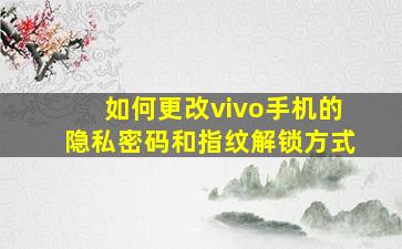 如何更改vivo手机的隐私密码和指纹解锁方式