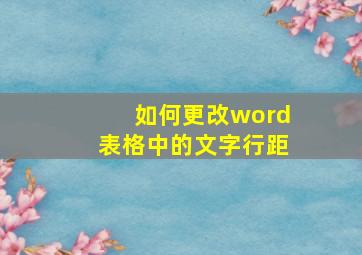 如何更改word表格中的文字行距