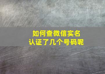 如何查微信实名认证了几个号码呢