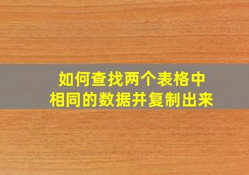 如何查找两个表格中相同的数据并复制出来