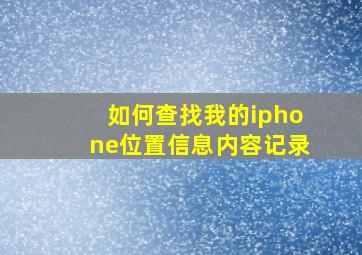 如何查找我的iphone位置信息内容记录