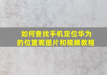 如何查找手机定位华为的位置呢图片和视频教程