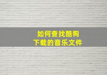 如何查找酷狗下载的音乐文件