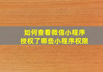 如何查看微信小程序授权了哪些小程序权限