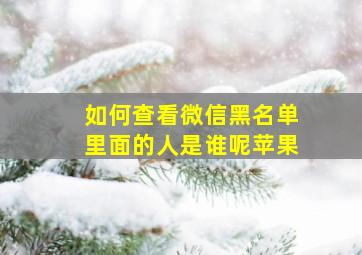 如何查看微信黑名单里面的人是谁呢苹果