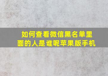 如何查看微信黑名单里面的人是谁呢苹果版手机