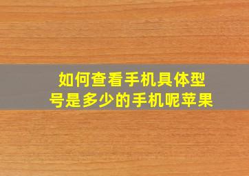 如何查看手机具体型号是多少的手机呢苹果