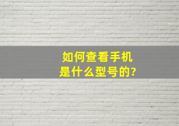 如何查看手机是什么型号的?