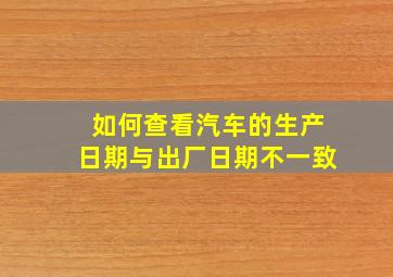 如何查看汽车的生产日期与出厂日期不一致