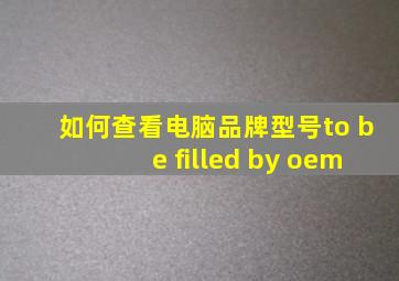 如何查看电脑品牌型号to be filled by oem