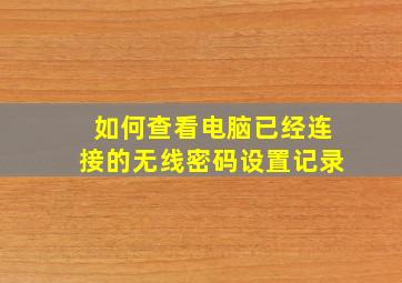 如何查看电脑已经连接的无线密码设置记录