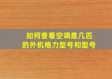 如何查看空调是几匹的外机格力型号和型号