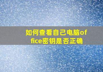 如何查看自己电脑office密钥是否正确