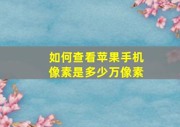 如何查看苹果手机像素是多少万像素