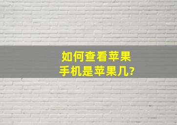 如何查看苹果手机是苹果几?