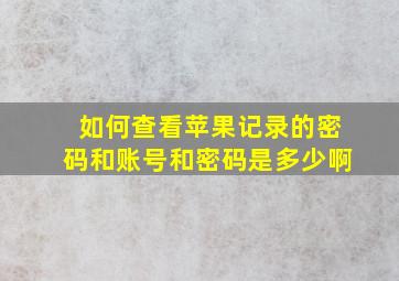 如何查看苹果记录的密码和账号和密码是多少啊