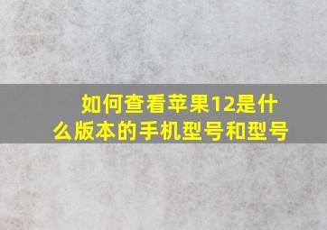 如何查看苹果12是什么版本的手机型号和型号