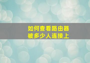 如何查看路由器被多少人连接上