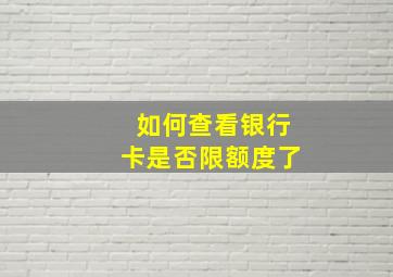 如何查看银行卡是否限额度了