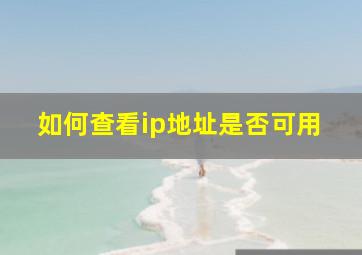 如何查看ip地址是否可用