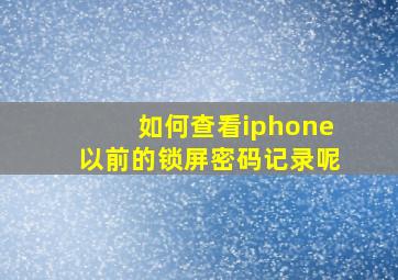 如何查看iphone以前的锁屏密码记录呢