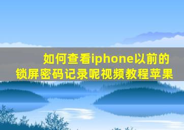 如何查看iphone以前的锁屏密码记录呢视频教程苹果