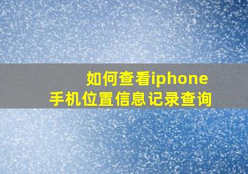 如何查看iphone手机位置信息记录查询