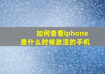 如何查看iphone是什么时候激活的手机