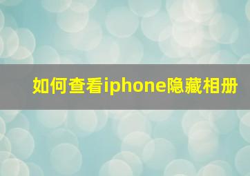 如何查看iphone隐藏相册