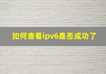 如何查看ipv6是否成功了