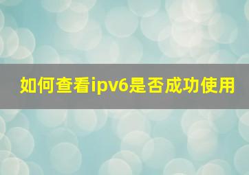 如何查看ipv6是否成功使用