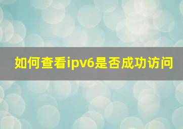 如何查看ipv6是否成功访问